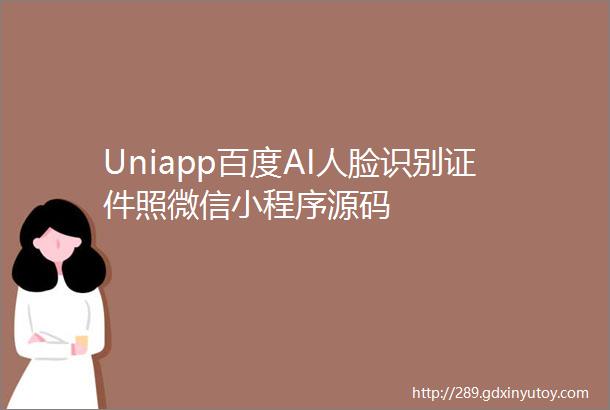 Uniapp百度AI人脸识别证件照微信小程序源码
