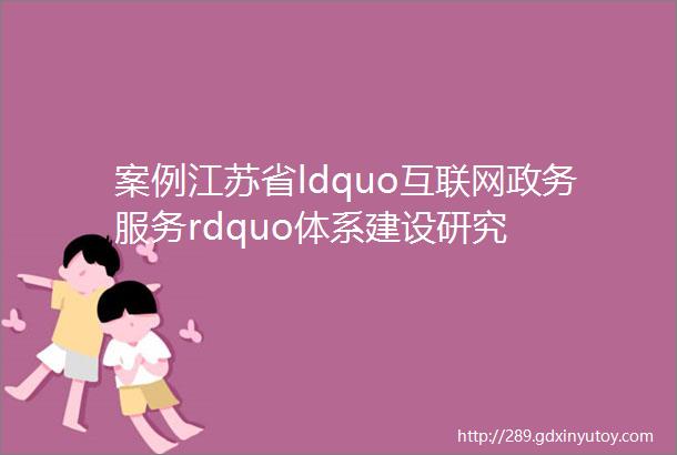 案例江苏省ldquo互联网政务服务rdquo体系建设研究