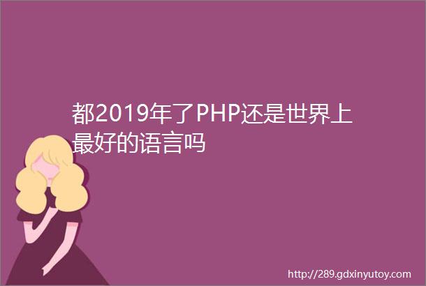 都2019年了PHP还是世界上最好的语言吗
