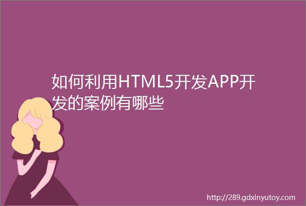 如何利用HTML5开发APP开发的案例有哪些