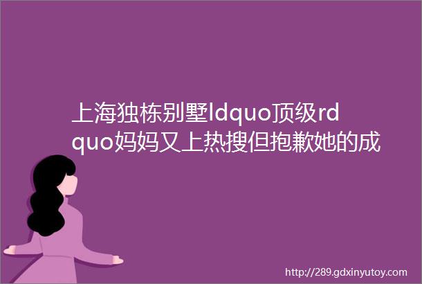 上海独栋别墅ldquo顶级rdquo妈妈又上热搜但抱歉她的成功我们无法复制