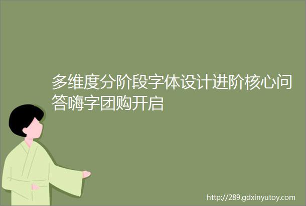 多维度分阶段字体设计进阶核心问答嗨字团购开启