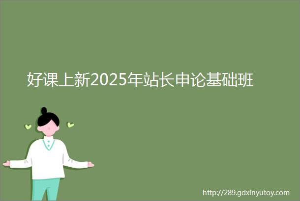 好课上新2025年站长申论基础班