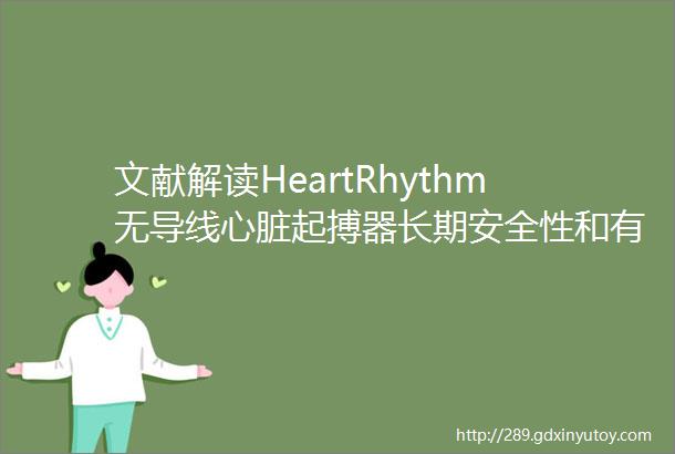 文献解读HeartRhythm无导线心脏起搏器长期安全性和有效性分析