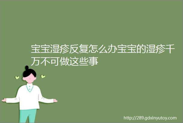 宝宝湿疹反复怎么办宝宝的湿疹千万不可做这些事