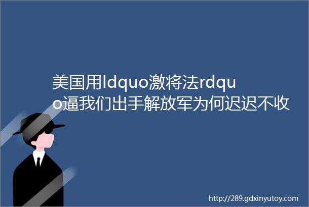 美国用ldquo激将法rdquo逼我们出手解放军为何迟迟不收台有四个原因