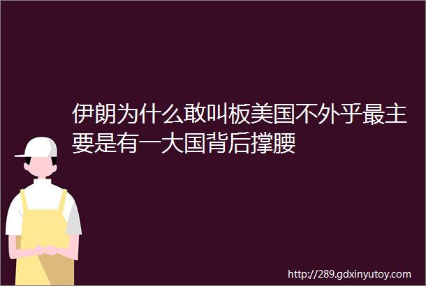 伊朗为什么敢叫板美国不外乎最主要是有一大国背后撑腰