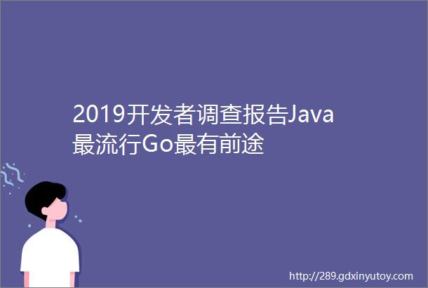 2019开发者调查报告Java最流行Go最有前途