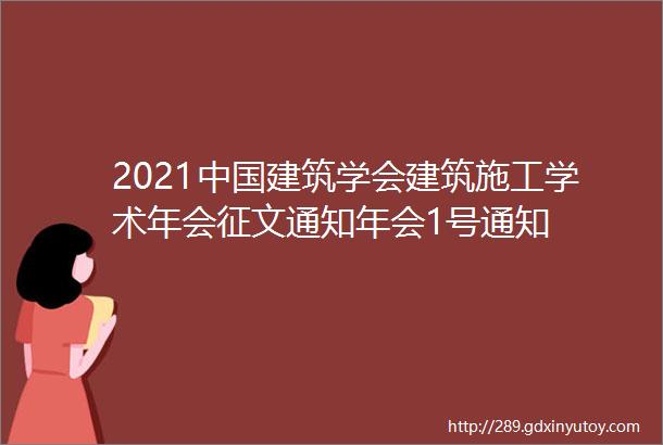 2021中国建筑学会建筑施工学术年会征文通知年会1号通知
