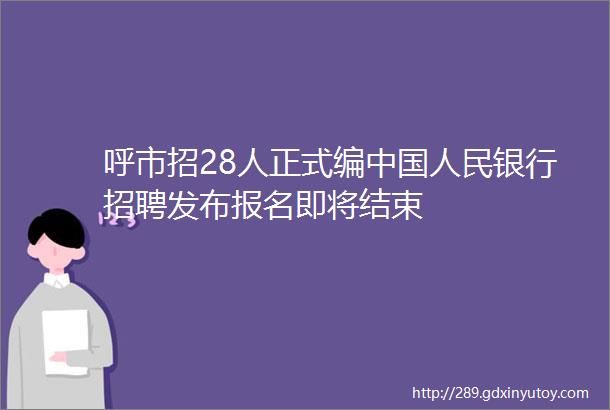 呼市招28人正式编中国人民银行招聘发布报名即将结束