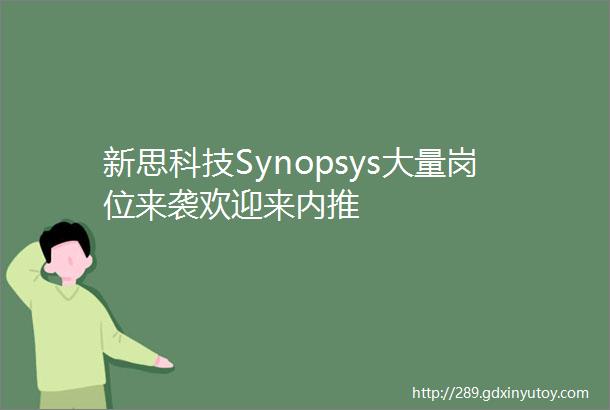 新思科技Synopsys大量岗位来袭欢迎来内推